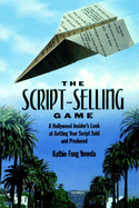 The Script Selling Game: A Hollywood Insider's Look at Getting Your Script Sold and Produced