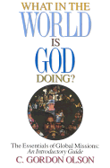 What in the World is God Doing: The Essentials of Global Missions: An Introductory Guide