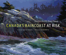 Canadas Raincoast at Risk Art for an Oil-Free Coast Raincoast Conservation Foundation, David Suzuki (foreword) and Wade Davis (afterword)