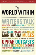 The World Within: Writers Talk Ambition, Angst, Aesthetics, Bones, Books, Beautiful Bodies, Censorship, Cheats, Comics, Darkness, Democracy, Death, Exile, Failure, Guns, Misery, Muses, Movies, Old Boys' Network, Oprah, Outcasts, Sex, Suicide, Smoking...