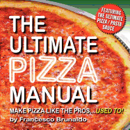 The Ultimate Pizza Manual: Make Pizza Like the Pros...