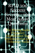 Rfid 100 Success Secrets - 100 Most Asked Questions: The Missing Radio Frequency Identification Tag, Implementation and Technology Guide