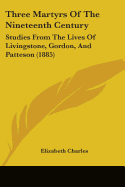 Three Martyrs of the Nineteenth Century: Studies from the Lives of Livingstone, Gordon, and Patteson (1885)