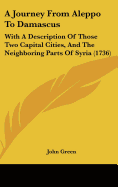 A Journey from Aleppo to Damascus: With a Description of Those Two Capital Cities, and the Neighboring Parts of Syria (1736)