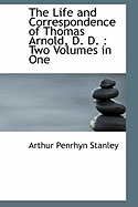 The Life and Correspondence of Thomas Arnold, D. D.: Two Volumes in One