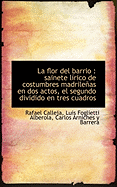 La Flor Del Barrio: Sainete Lirico De Costumbres Madrilenas En DOS Actos, El Segundo Dividido En Tr