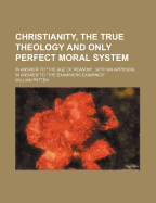 Christianity, the True Theology and Only Perfect Moral System; In Answer to 