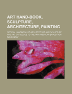 Art Hand-Book, Sculpture, Architecture, Painting; Official Handbook of Architecture and Sculpture and Art Catalogue to the Pan-American Exposition