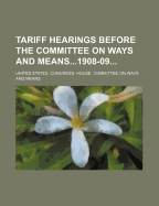 Tariff Hearings Before the Committee on Ways and Means1908-09