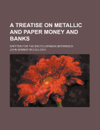 A Treatise on Metallic and Paper Money and Banks; Written for the Encyclopaedia Britannica