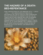 The Hazard of a Death-Bed-Repentance; Fairly Argued from the Late Remorse of W------ Late D--- Of D--------- With Serious Reflections on His Adulterous Life, on His Living So Long in Known Sin, on That Latin Epitaph He Order'd to Be Set