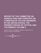 Report of the Committee on Agriculture and Forestry on Condition of Cotton Growers in the United States, the Present Prices of Cotton, and the Remedy Volume 2