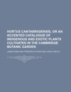 Hortus Cantabrigiensis, or an Accented Catalogue of Indigenous and Exotic Plants Cultivated in the Cambridge Botanic Garden