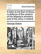 A Letter to the Earl of Moira, in Defence of the Conduct of His Majesty's Ministers, and of the Army in Ireland.