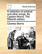 A Collection of Political and Other Songs. by Captain Morris. the Fifteenth Edition.