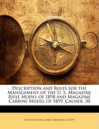 Description and Rules for the Management of the U. S. Magazine Rifle Model of 1898 and Magazine Carbine Model of 1899, Caliber .30 United States. Army. Ordnance Dept