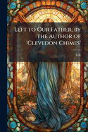 Left to Our Father, by the Author of 'Clevedon Chimes'.