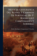 Noticia Geografica del Reyno, y Caminos de Portugal [By P. Rodriguez Campomanes y Sorriba].