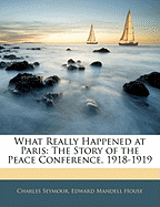 What Really Happened at Paris: The Story of the Peace Conference, 1918-1919