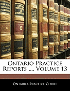 Ontario Practice Reports ..., Volume 13 Ontario. Practice Court