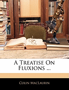 A Treatise on Fluxions (to Which is Prefixed an Account of the Author's Life) **Volume I of II Only! ! **