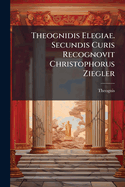 Theognidis Elegiae. Secundis Curis Recognovit Christophorus Ziegler