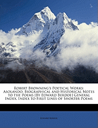 Robert Browning's Poetical Works: Asolando. Biographical and Historical Notes to the Poems [By Edward Berdoe] General Index. Index to First Lines of Shorter Poems