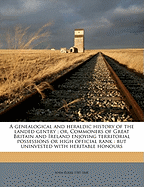 A Genealogical and Heraldic History of the Landed Gentry; Or, Commoners of Great Britain and Ireland Enjoying Territorial Possessions or High Official Rank: But Uninvested with Heritable Honours