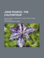 John Pearce, the Colporteur; Or, What Shall We Read? by the Author of 'Miss Grey's Text'.