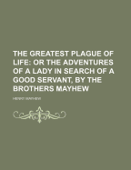 The Greatest Plague of Life; Or the Adventures of a Lady in Search of a Good Servant, by the Brothers Mayhew
