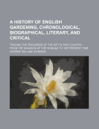 A History of English Gardening: Chronological, Biographical, Literary and Critical, Tracing the Progress of the Art in This Country from the Invasion of the Romans to the Present Time