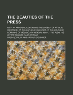 The Beauties of the Press; With an Appendix, Containing the Speech of Arthur O'Connor, on the Catholic Question, in the House of Commons of Ireland, on Monday, May 4, 1795 Also, His Letter to Lord Castlereagh