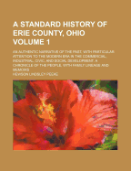 A Standard History of Erie County, Ohio Volume 1; An Authentic Narrative of the Past, with Particular Attention to the Modern Era in the Commercial, Industrial, Civic, and Social Development. a Chronicle of the People, with Family Lineage and Memoirs