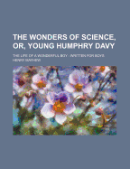 The Wonders of Science, Or, Young Humphry Davy; The Life of a Wonderful Boy Written for Boys