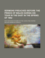 Sermons Preached Before the Prince of Wales During His Tour in the East in the Spring of 1862; With Notices of Some of the Localities Visited