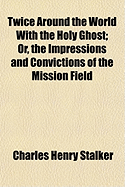 Twice Around the World with the Holy Ghost; Or, the Impressions and Convictions of the Mission Field
