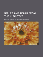 Smiles and Tears from the Klondyke; A Collection of Stories and Sketches