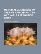 Memorial Addresses on the Life and Character of Charles Frederick Crisp ......
