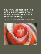 Memorial Addresses on the Life and Character of John Franklin Miller (a Senator from California)