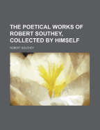 The Poetical Works of Robert Southey: Collected by Himself
