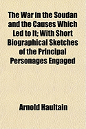 The War in the Soudan and the Causes Which Led to It; With Short Biographical Sketches of the Principal Personages Engaged