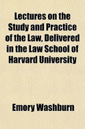 Lectures on the Study and Practice of the Law: Delivered in the Law School of Harvard University.