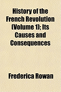 History of the French Revolution (Volume 1); Its Causes and History of the French Revolution (Volume 1); Its Causes and Consequences Consequences