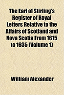 The Earl of Stirling's Register of Royal Letters Relative to the Affairs of Scotland and Nova Scotia from 1615 to 1635 (Volume 1)