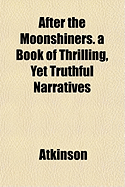 After the Moonshiners. a Book of Thrilling, Yet Truthful Narratives