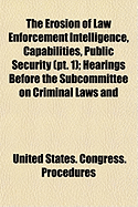 The Erosion of Law Enforcement Intelligence, Capabilities, Public Security (PT. 3); Hearings Before the Subcommittee on Criminal Laws and