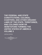 The Federal and State Constitutions, Colonial Charters, and Other Organic Laws of the State, Territories, and Colonies Now or Heretofore Forming the United States of America