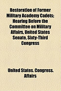 Restoration of Former Military Academy Cadets; Hearing Before the Committee on Military Affairs, United States Senate, Sixty-Third Congress, Second Session, on Certain Bills and Joint Resolutions Authorizing the Reinstatement of Certain Former Military AC