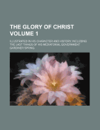 The Glory of Christ Volume 1; Illustrated in His Character and History, Including the Last Things of His Mediatorial Government