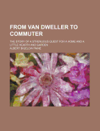 From Van Dweller to Commuter: The Story of a Strenuous Quest for a Home and a Little Hearth and Garden (1907)